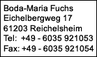 Boda-Maria Fuchs
Hauptstrae 43A 
61209 Echzell
Telefon 0 60 08 - 91 87 10
Telefax 0 60 08 - 91 87 29